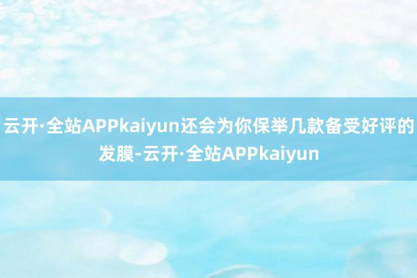 云开·全站APPkaiyun还会为你保举几款备受好评的发膜-云开·全站APPkaiyun
