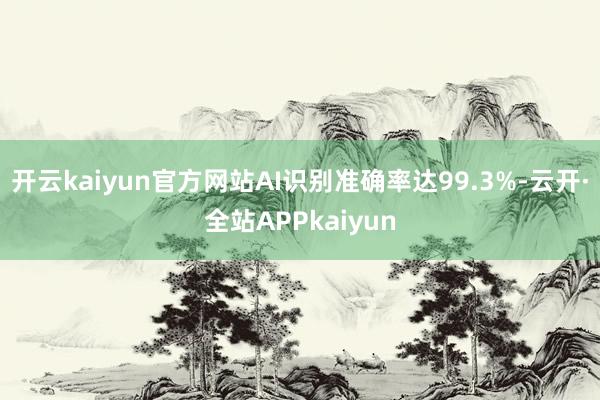 开云kaiyun官方网站AI识别准确率达99.3%-云开·全站APPkaiyun