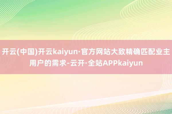 开云(中国)开云kaiyun·官方网站大致精确匹配业主用户的需求-云开·全站APPkaiyun