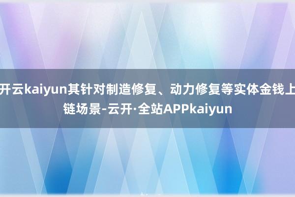 开云kaiyun其针对制造修复、动力修复等实体金钱上链场景-云开·全站APPkaiyun