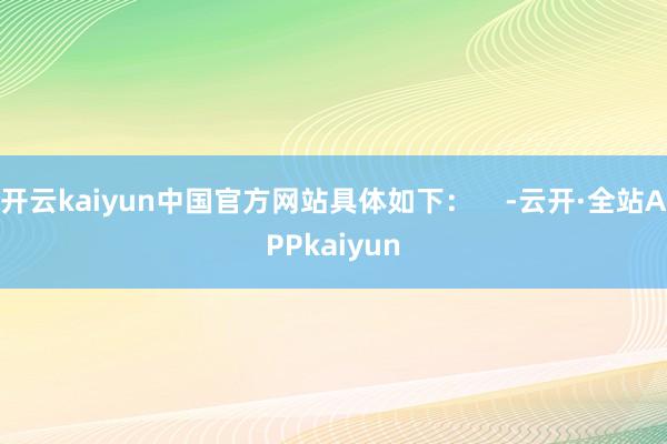 开云kaiyun中国官方网站具体如下：    -云开·全站APPkaiyun