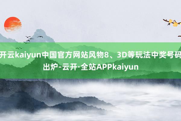 开云kaiyun中国官方网站风物8、3D等玩法中奖号码出炉-云开·全站APPkaiyun