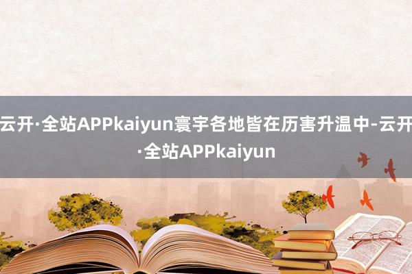 云开·全站APPkaiyun寰宇各地皆在历害升温中-云开·全站APPkaiyun
