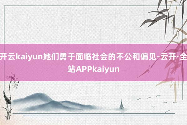 开云kaiyun她们勇于面临社会的不公和偏见-云开·全站APPkaiyun