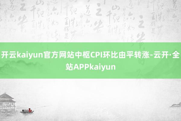 开云kaiyun官方网站中枢CPI环比由平转涨-云开·全站APPkaiyun