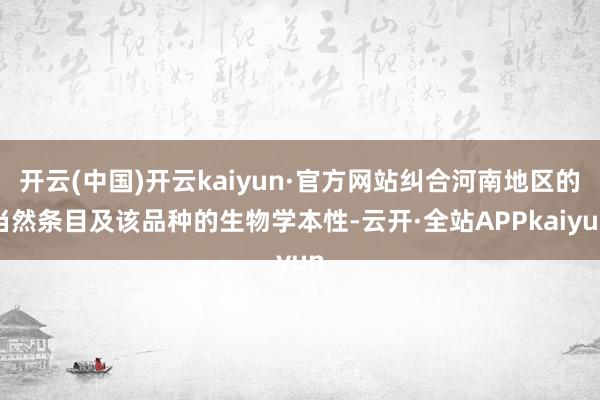 开云(中国)开云kaiyun·官方网站纠合河南地区的当然条目及该品种的生物学本性-云开·全站APPkaiyun