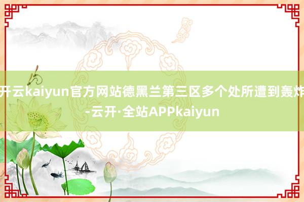 开云kaiyun官方网站德黑兰第三区多个处所遭到轰炸-云开·全站APPkaiyun