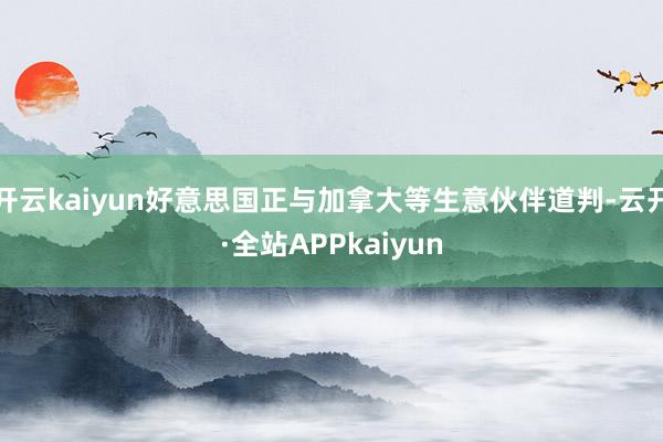 开云kaiyun好意思国正与加拿大等生意伙伴道判-云开·全站APPkaiyun