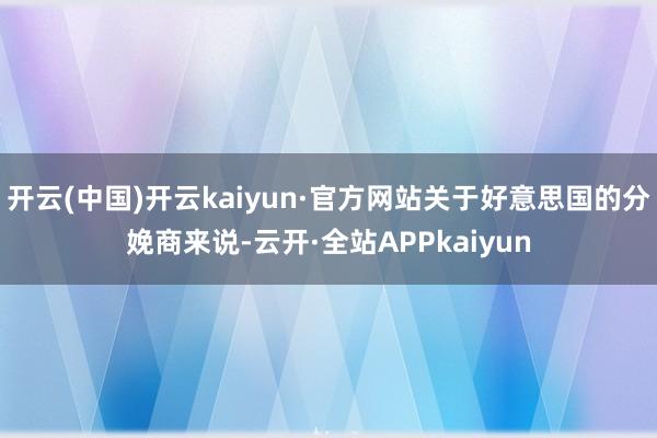 开云(中国)开云kaiyun·官方网站关于好意思国的分娩商来说-云开·全站APPkaiyun