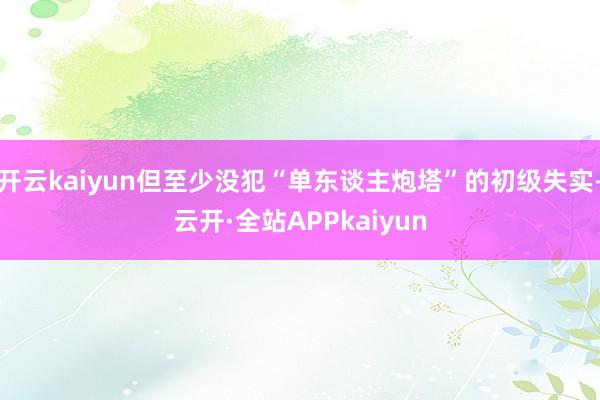 开云kaiyun但至少没犯“单东谈主炮塔”的初级失实-云开·全站APPkaiyun
