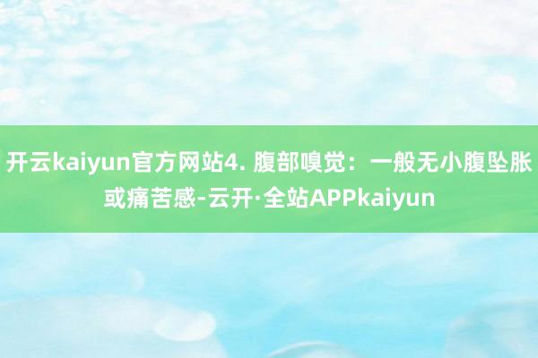 开云kaiyun官方网站4. 腹部嗅觉：一般无小腹坠胀或痛苦感-云开·全站APPkaiyun