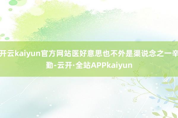 开云kaiyun官方网站医好意思也不外是渠说念之一辛勤-云开·全站APPkaiyun