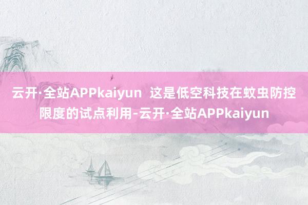 云开·全站APPkaiyun  这是低空科技在蚊虫防控限度的试点利用-云开·全站APPkaiyun