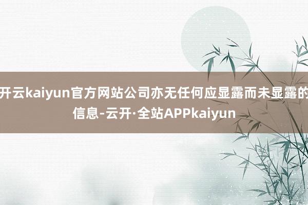 开云kaiyun官方网站公司亦无任何应显露而未显露的信息-云开·全站APPkaiyun