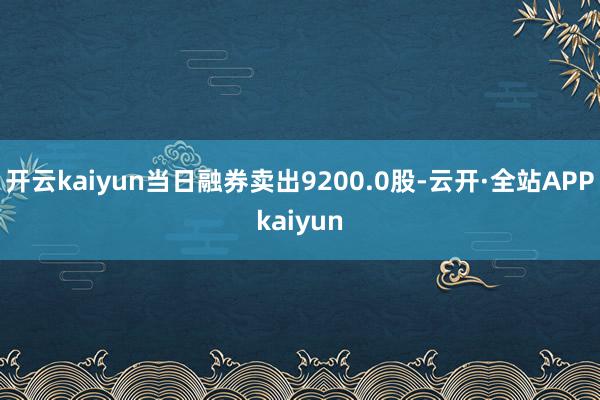 开云kaiyun当日融券卖出9200.0股-云开·全站APPkaiyun