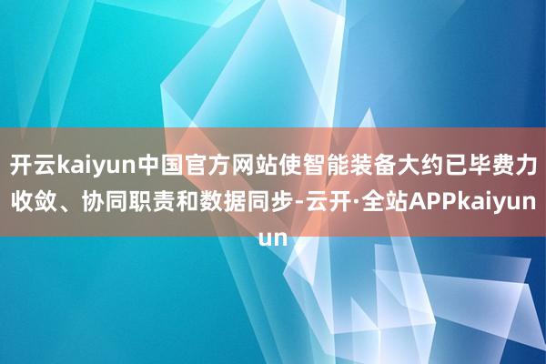开云kaiyun中国官方网站使智能装备大约已毕费力收敛、协同职责和数据同步-云开·全站APPkaiyun