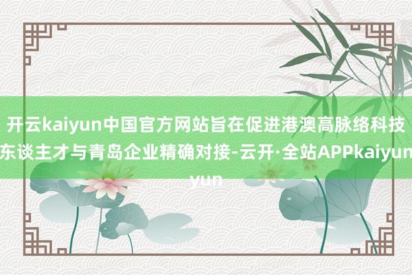 开云kaiyun中国官方网站旨在促进港澳高脉络科技东谈主才与青岛企业精确对接-云开·全站APPkaiyun